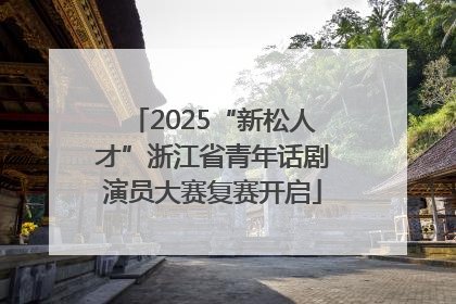 2025“新松人才”浙江省青年话剧演员大赛复赛开启