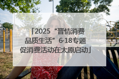 2025“晋情消费 品质生活”6·18专题促消费活动在太原启动