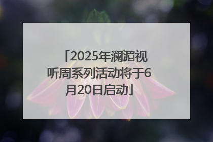 2025年澜湄视听周系列活动将于6月20日启动