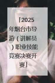 2025年烟台市导游（讲解员）职业技能竞赛决赛开赛