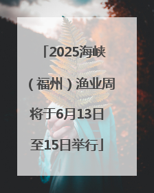 2025海峡（福州）渔业周将于6月13日至15日举行