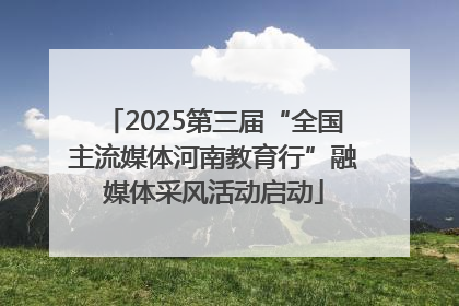 2025第三届“全国主流媒体河南教育行”融媒体采风活动启动