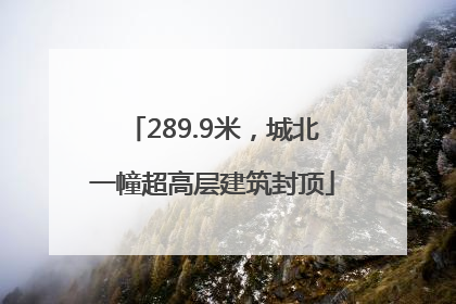 289.9米，城北一幢超高层建筑封顶