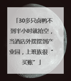 30多只卤鸭不到半小时就抢空，当酒店外摆摆到产业园，上班族很“买账”