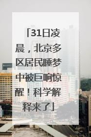 31日凌晨，北京多区居民睡梦中被巨响惊醒！科学解释来了