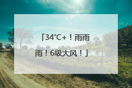 34℃+！雨雨雨！6级大风！