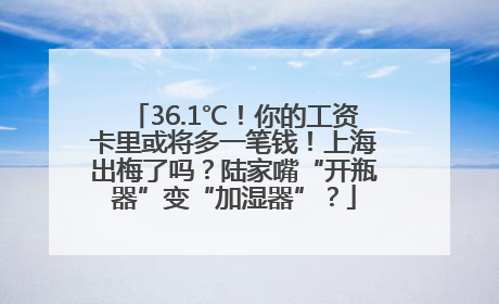 36.1℃！你的工资卡里或将多一笔钱！上海出梅了吗？陆家嘴“开瓶器”变“加湿器”？