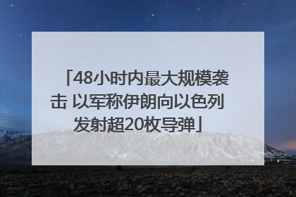 48小时内最大规模袭击 以军称伊朗向以色列发射超20枚导弹