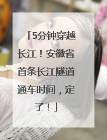 5分钟穿越长江！安徽省首条长江隧道通车时间，定了！