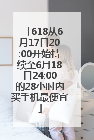 618从6月17日20:00开始持续至6月18日24:00的28小时内买手机最便宜
