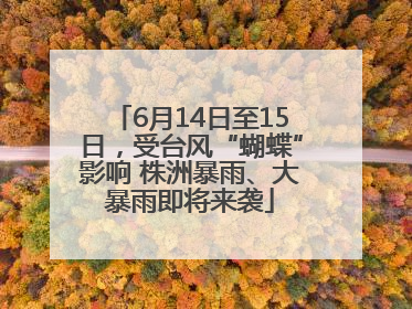 6月14日至15日，受台风“蝴蝶”影响 株洲暴雨、大暴雨即将来袭