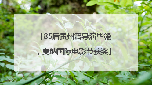 85后贵州籍导演毕赣，戛纳国际电影节获奖