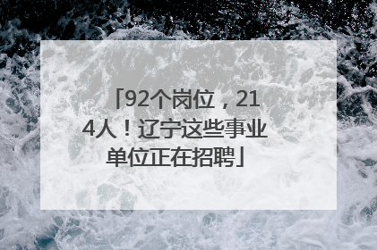 92个岗位，214人！辽宁这些事业单位正在招聘