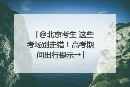 @北京考生 这些考场别走错！高考期间出行提示→