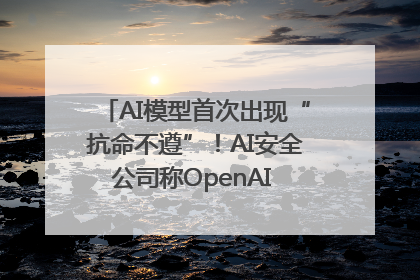 AI模型首次出现“抗命不遵”！AI安全公司称OpenAI o3模型出现异常