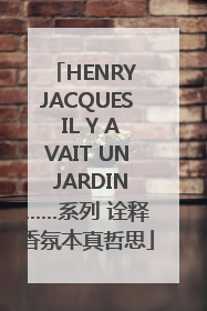 HENRY JACQUES IL Y AVAIT UN JARDIN……系列 诠释香氛本真哲思