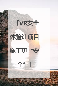 VR安全体验让项目施工更“安全”