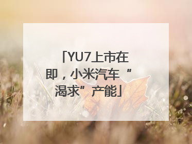 YU7上市在即，小米汽车“渴求”产能