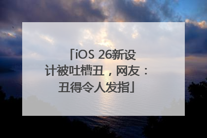 iOS 26新设计被吐槽丑，网友：丑得令人发指