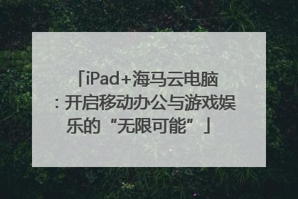 iPad+海马云电脑：开启移动办公与游戏娱乐的“无限可能”